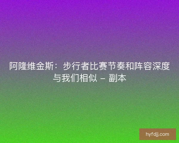 阿隆维金斯:步行者比赛节奏和阵容深度与我们相似 - 副本 阿隆维金斯:步行者比赛节奏和阵容深度与我们相似 - 副本