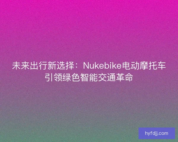 未来出行新选择：Nukebike电动摩托车引领绿色智能交通革命