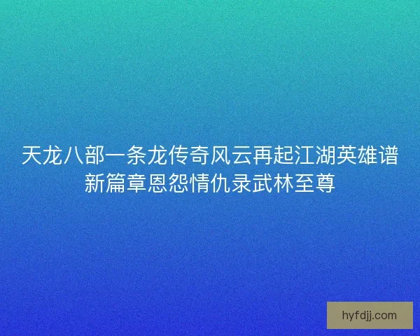 天龙八部一条龙传奇风云再起江湖英雄谱新篇章恩怨情仇录武林至尊