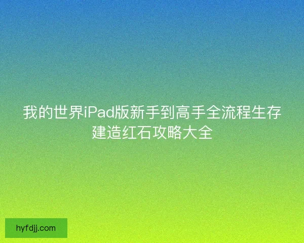 我的世界iPad版新手到高手全流程生存建造红石攻略大全