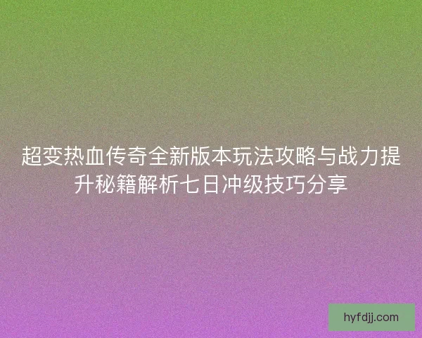 超变热血传奇全新版本玩法攻略与战力提升秘籍解析七日冲级技巧分享