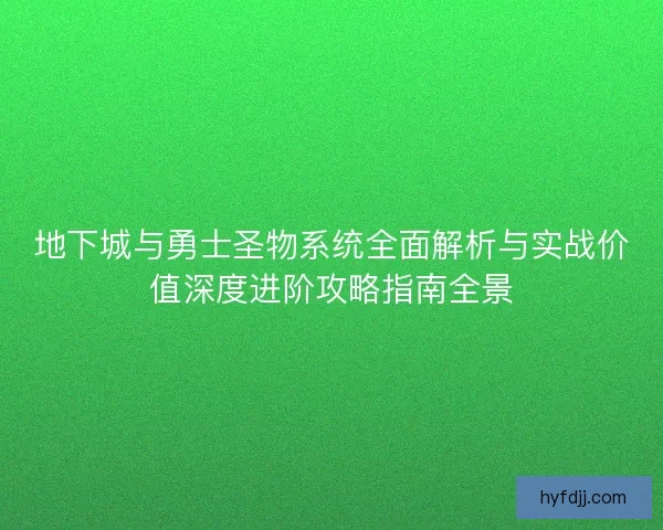 地下城与勇士圣物系统全面解析与实战价值深度进阶攻略指南全景