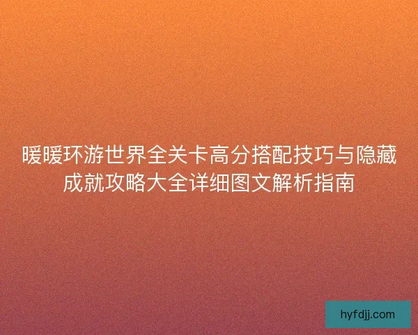 暖暖环游世界全关卡高分搭配技巧与隐藏成就攻略大全详细图文解析指南