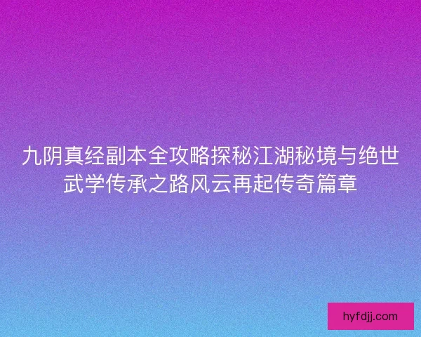 九阴真经副本全攻略探秘江湖秘境与绝世武学传承之路风云再起传奇篇章