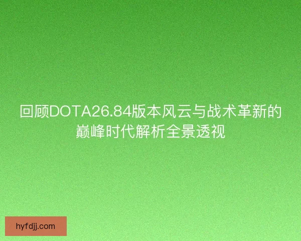 回顾DOTA26.84版本风云与战术革新的巅峰时代解析全景透视