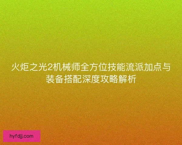 火炬之光2机械师全方位技能流派加点与装备搭配深度攻略解析