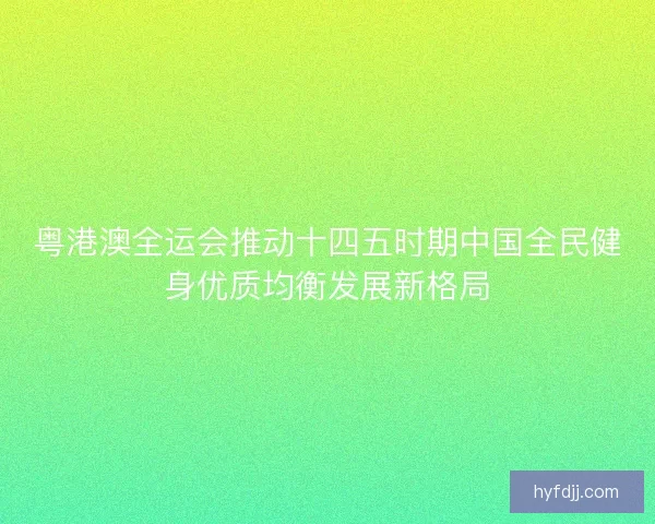 粤港澳全运会推动十四五时期中国全民健身优质均衡发展新格局