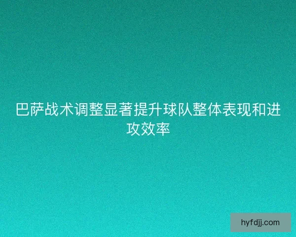 巴萨战术调整显著提升球队整体表现和进攻效率