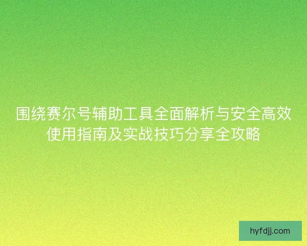 围绕赛尔号辅助工具全面解析与安全高效使用指南及实战技巧分享全攻略