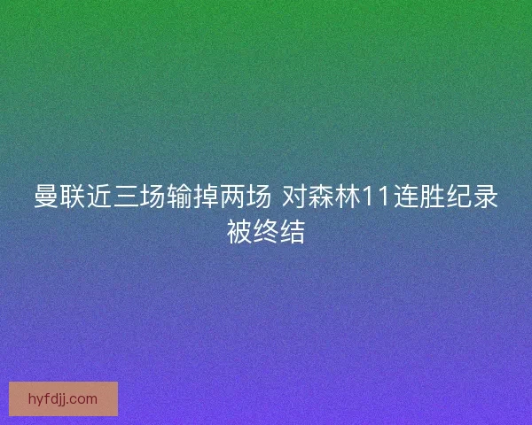 曼联近三场输掉两场 对森林11连胜纪录被终结 曼联近三场输掉两场 对森林11连胜纪录被终结