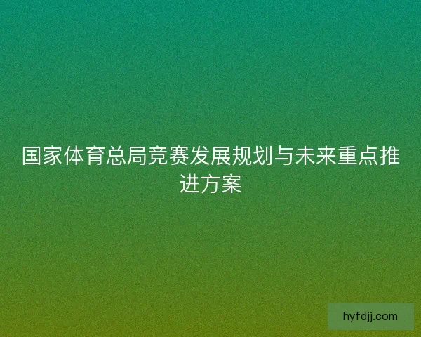 国家体育总局竞赛发展规划与未来重点推进方案