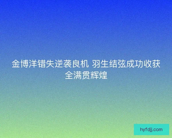 金博洋错失逆袭良机 羽生结弦成功收获全满贯辉煌