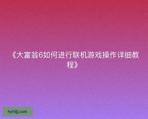 《大富翁6如何进行联机游戏操作详细教程》